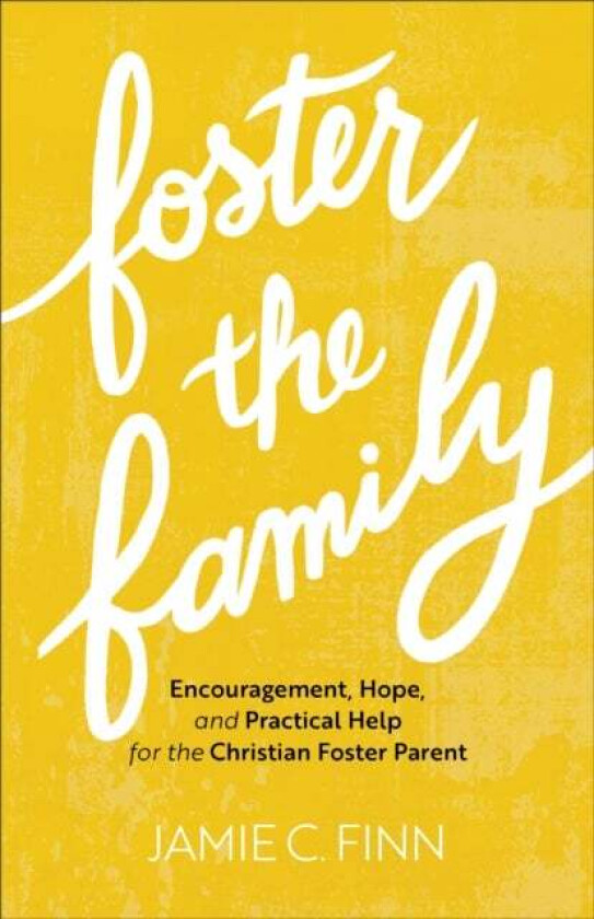 Foster the Family - Encouragement, Hope, and Practical Help for the Christian Foster Parent av Jamie C. Finn