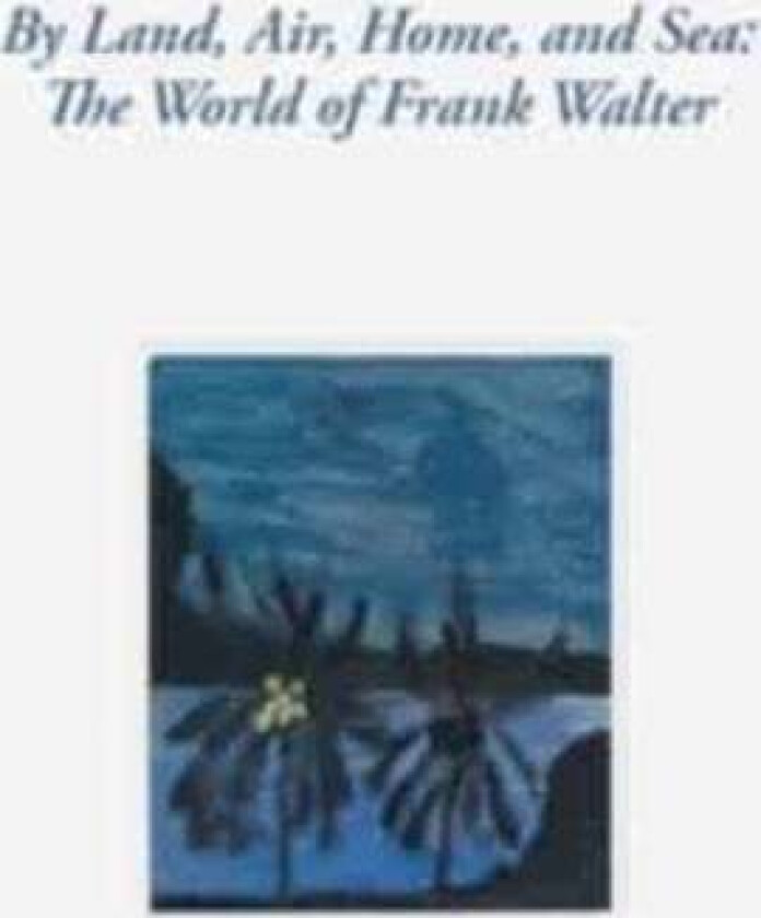 By Land, Air, Home, And Sea: The World Of Frank Walter Av Barbara Paca