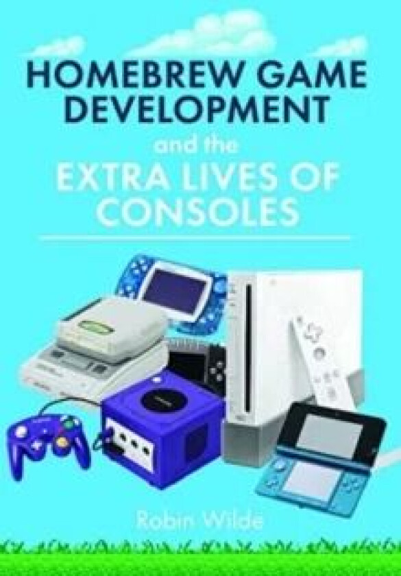 Homebrew Game Development and The Extra Lives of Consoles av Robin Wilde