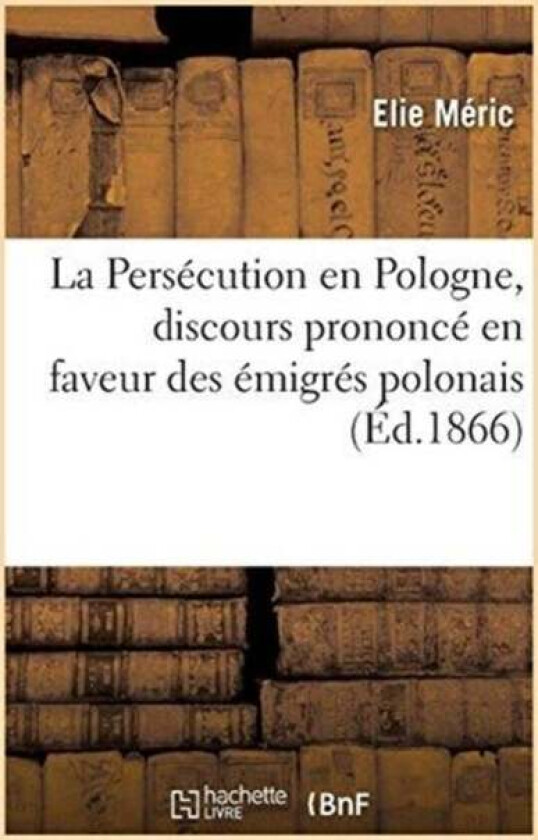 La Persecution En Pologne, Discours Prononce En Faveur Des Emigres Polonais av Elie Meric