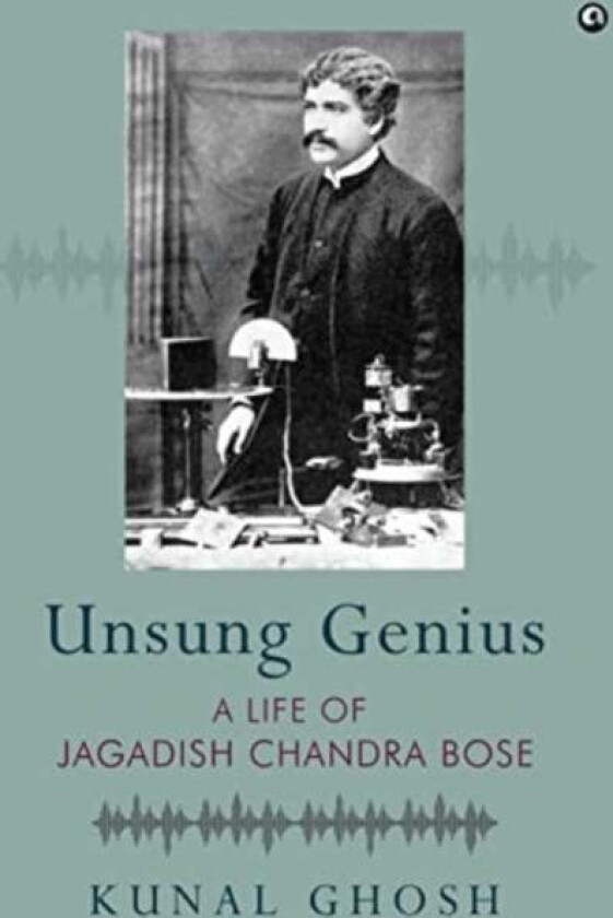 UNSUNG GENIUS A Life of Jagadish Chandra Bose av Kunal Ghosh