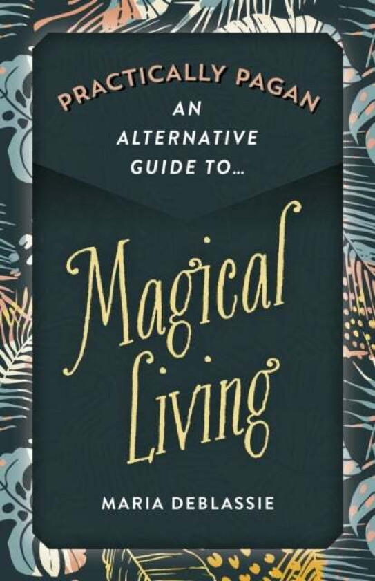 Practically Pagan - An Alternative Guide to Magical Living av Maria F. DeBlassie