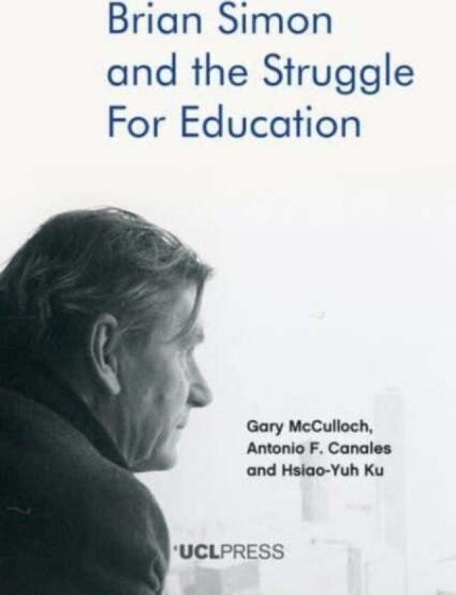 Brian Simon and the Struggle for Education av Gary McCulloch, Antonio F. Canales, Hsiao-Yuh Ku