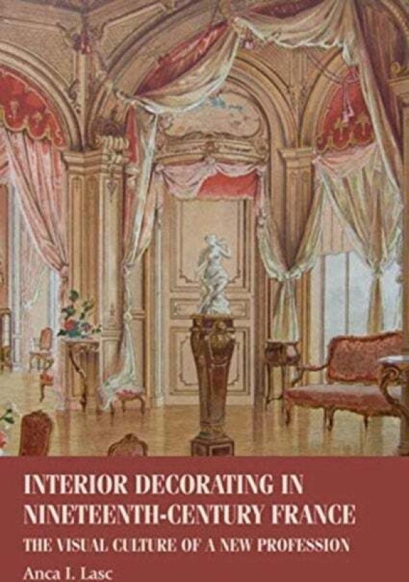 Interior Decorating in Nineteenth-Century France av Anca I. (Assistant Professor) Lasc