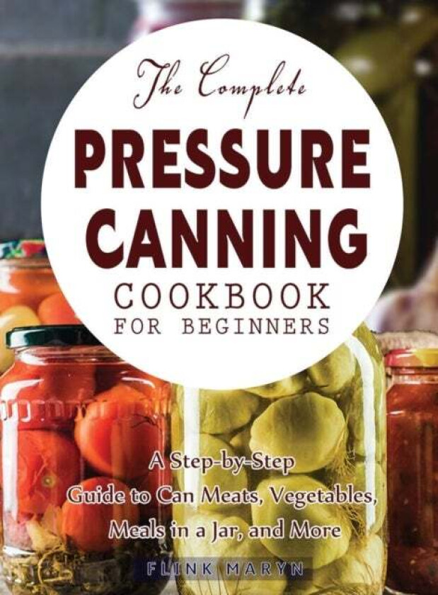 The Complete Pressure Canning Cookbook for Beginners av Flink Maryn