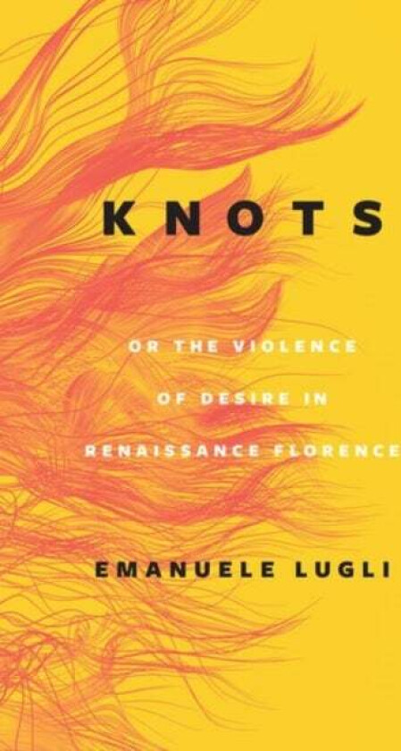 Knots, or the Violence of Desire in Renaissance Florence av Emanuele Lugli