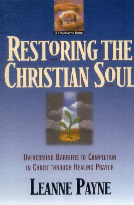 Restoring the Christian Soul ¿ Overcoming Barriers to Completion in Christ through Healing Prayer av Leanne Payne