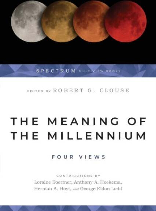The Meaning of the Millennium ¿ Four Views av Robert G. Clouse, George Eldon Ladd, Herman A. Hoyt, Loraine Boettner, Anthony A. Hoekema