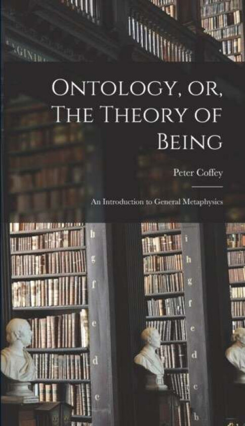 Ontology, or, The Theory of Being; an Introduction to General Metaphysics av Coffey Peter