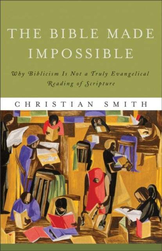 The Bible Made Impossible - Why Biblicism Is Not a Truly Evangelical Reading of Scripture av Christian Smith