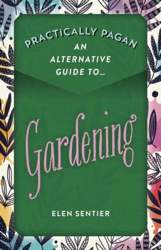 Practically Pagan - An Alternative Guide to Gardening av Elen Sentier