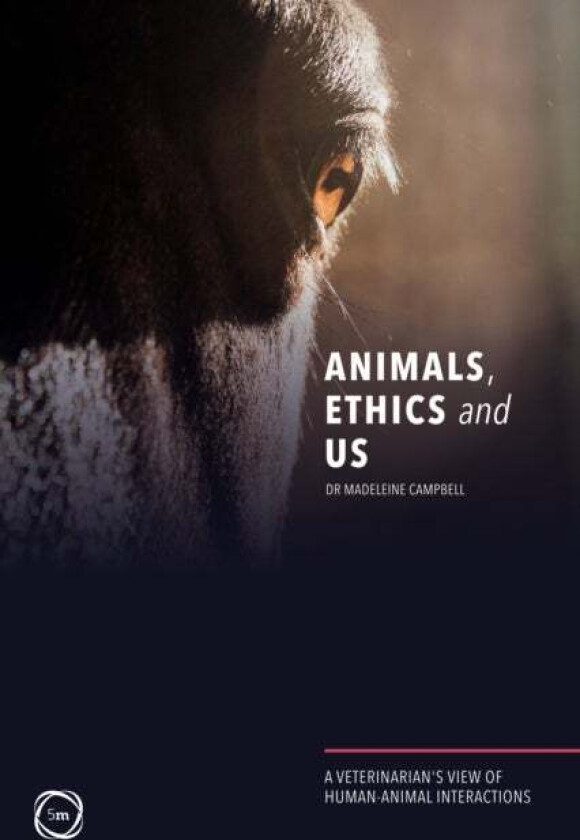 Animals, Ethics and Us: A Veterinary's View of Human-Animal Interactions av Madeleine Campbell
