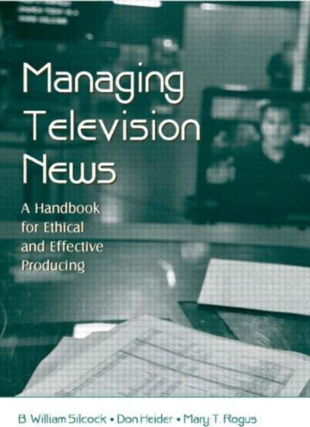 Managing Television News av B. William (Arizona State University USA) Silcock, Don Heider, Mary T. Rogus