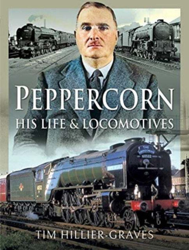 Peppercorn, His Life and Locomotives av Tim Hillier-Graves