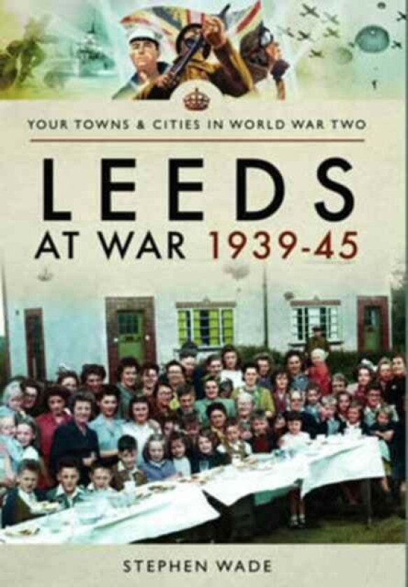 Leeds at War 1939 - 1945 av Stephen Wade