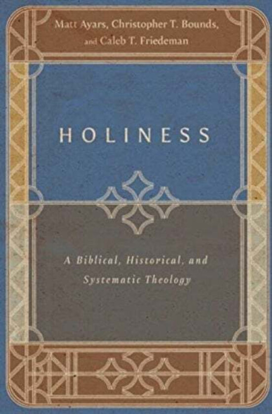 Holiness - A Biblical, Historical, and Systematic Theology av Matt Ayars, Christopher T. Bounds, Caleb T. Friedeman