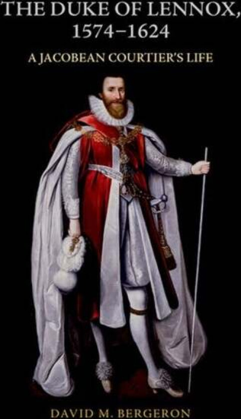 The Duke of Lennox, 1574-1624 av David M. Bergeron
