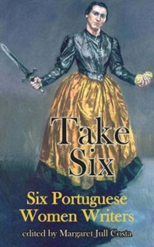 T Take Six (Six Portuguese Women Writers) av Sophia de Mello Breyner Andresen, Agustina Bessa-Luis, Maria Judite de Carvalho, Helia Correia, Teolinda