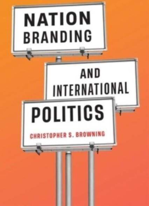 Nation Branding and International Politics av Christopher S. Browning