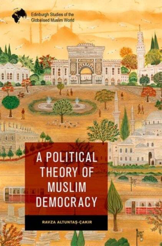 A Political Theory of Muslim Democracy av Ravza Altunta?-Cak?r