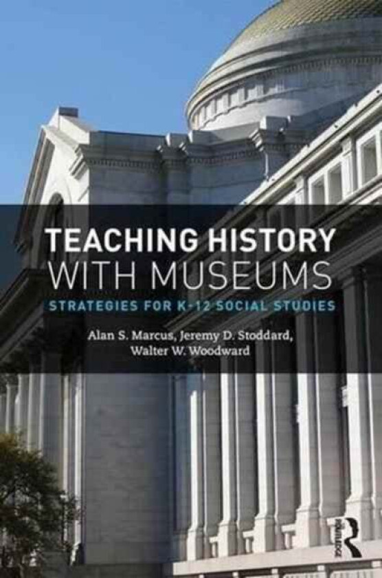 Teaching History with Museums av Alan (University of Connecticut CT USA) Marcus, Jeremy (William & Mary VA USA) Stoddard, Walter W. Woodward