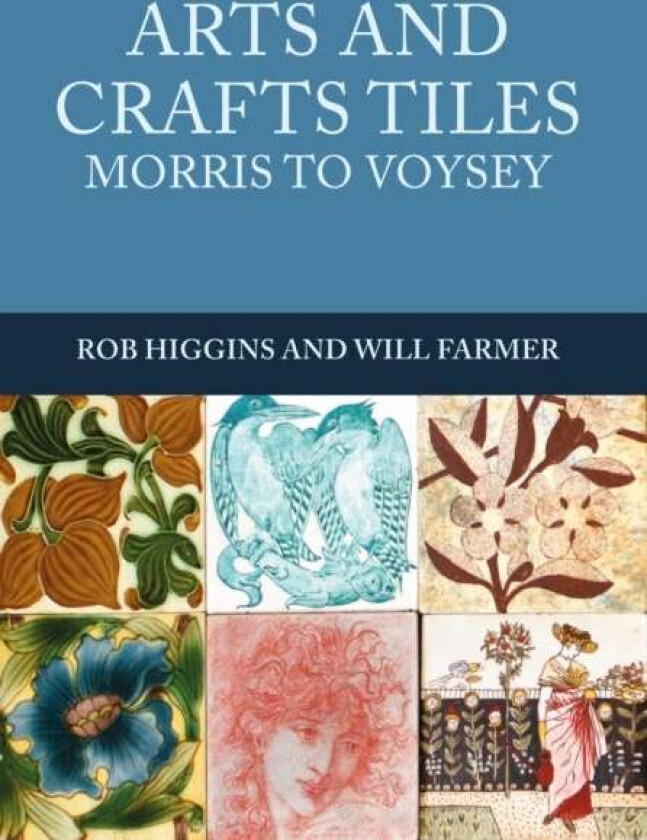 Arts and Crafts Tiles: Morris to Voysey av Rob Higgins, Will Farmer