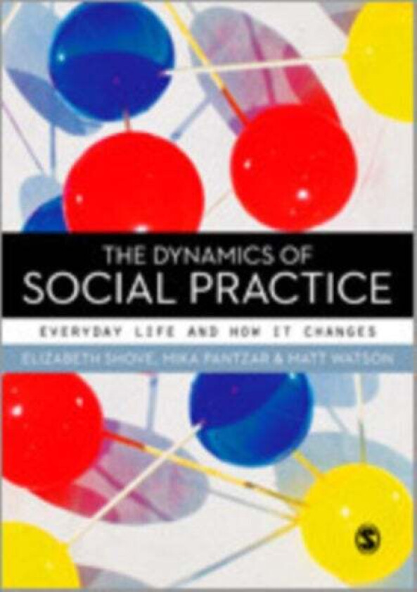 The Dynamics of Social Practice av Elizabeth Shove, Mika Pantzar, Matt Watson