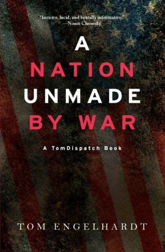 A Nation Unmade By War av Tom Engelhardt