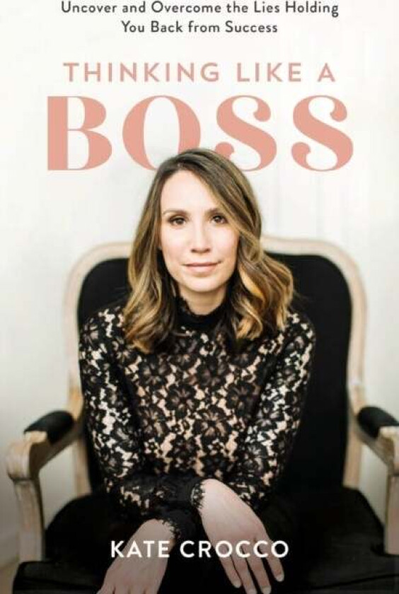Thinking Like a Boss - Uncover and Overcome the Lies Holding You Back from Success av Kate Crocco