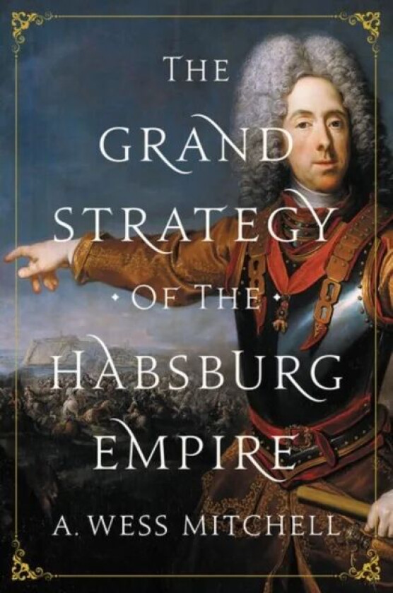 The Grand Strategy of the Habsburg Empire av A. Wess Mitchell