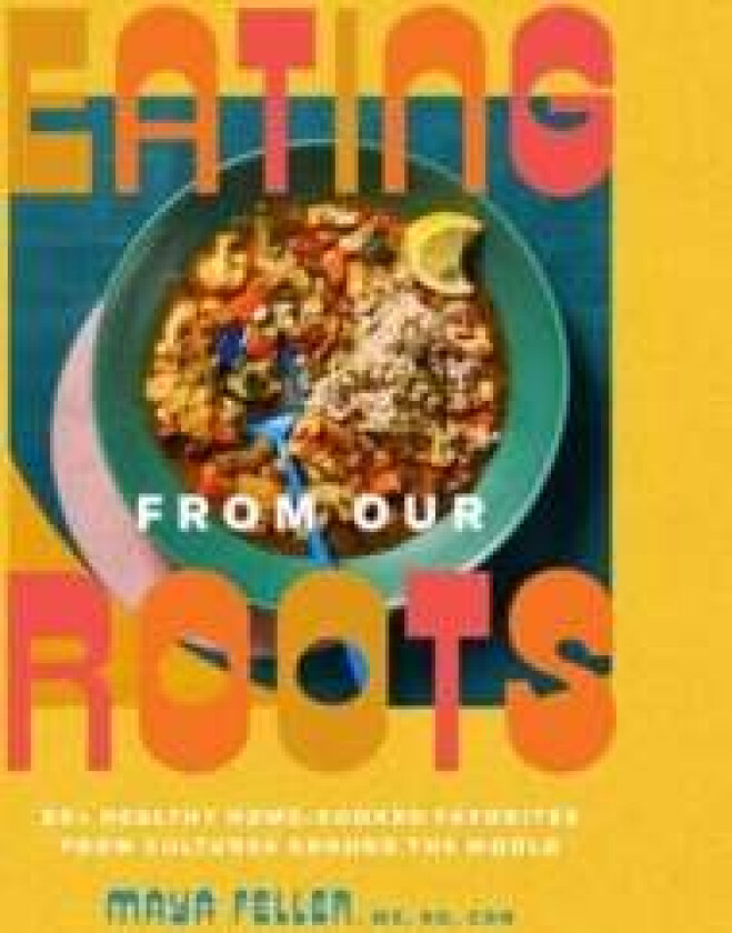 Eating from Our Roots av Maya MS RD CDN Feller