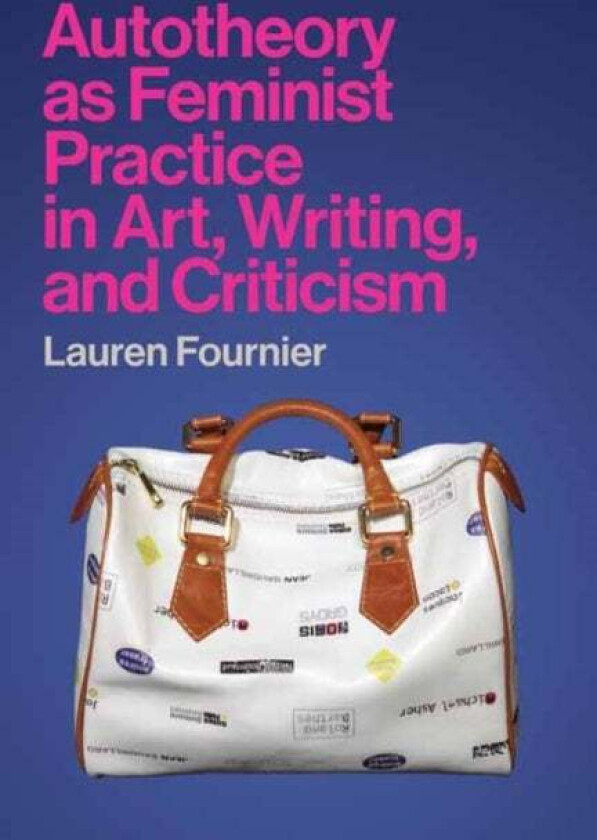 Autotheory as Feminist Practice in Art, Writing, and Criticism av Lauren Fournier