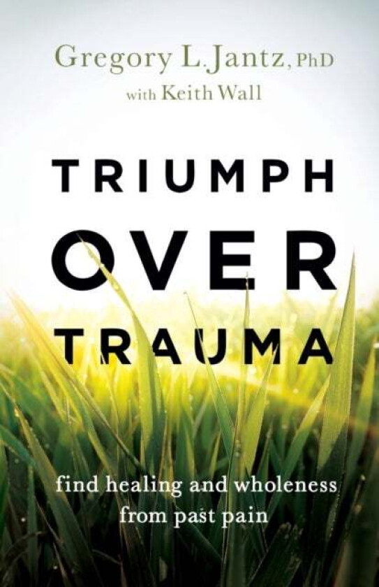 Triumph over Trauma - Find Healing and Wholeness from Past Pain av Gregory L. Phd Jantz, Keith Wall