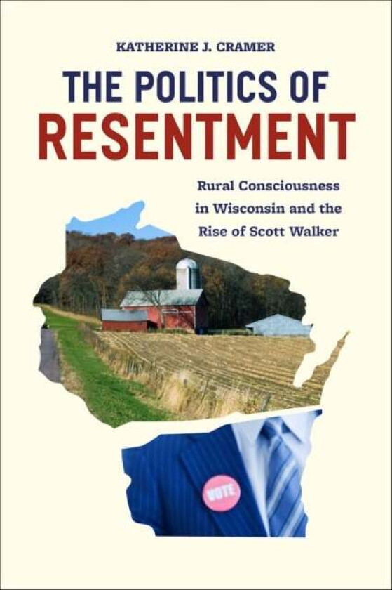 The Politics of Resentment - Rural Consciousness in Wisconsin and the Rise of Scott Walker av Katherine Cramer