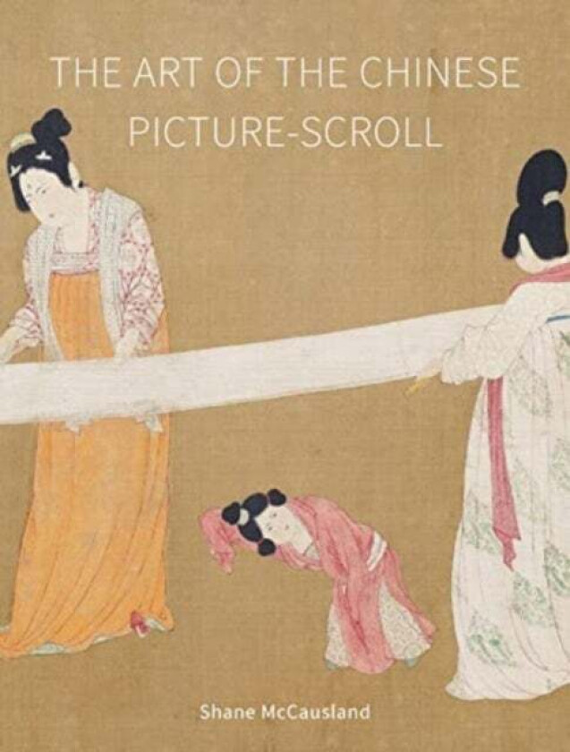 The Art of the Chinese Picture-Scroll av Shane McCausland