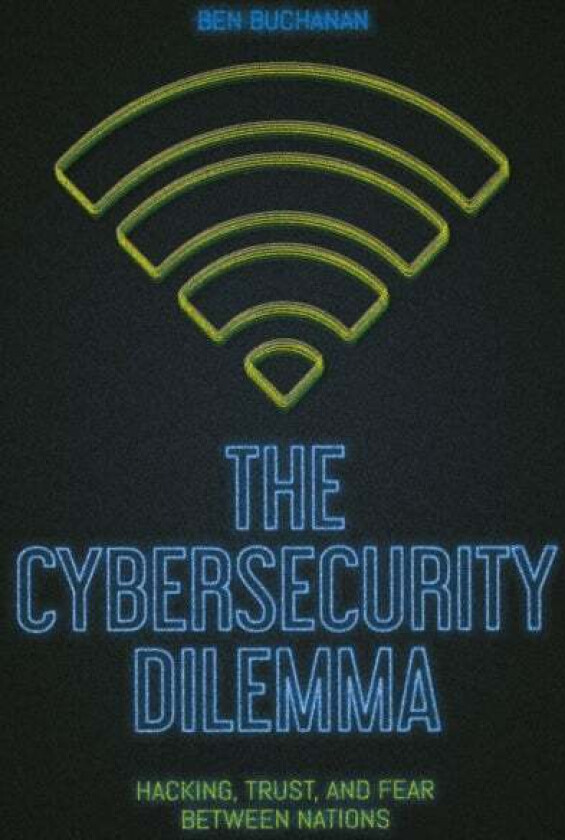 The Cybersecurity Dilemma av Ben Buchanan
