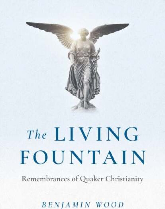 Living Fountain, The: Remembrances of Quaker Christianity av Benjamin Wood