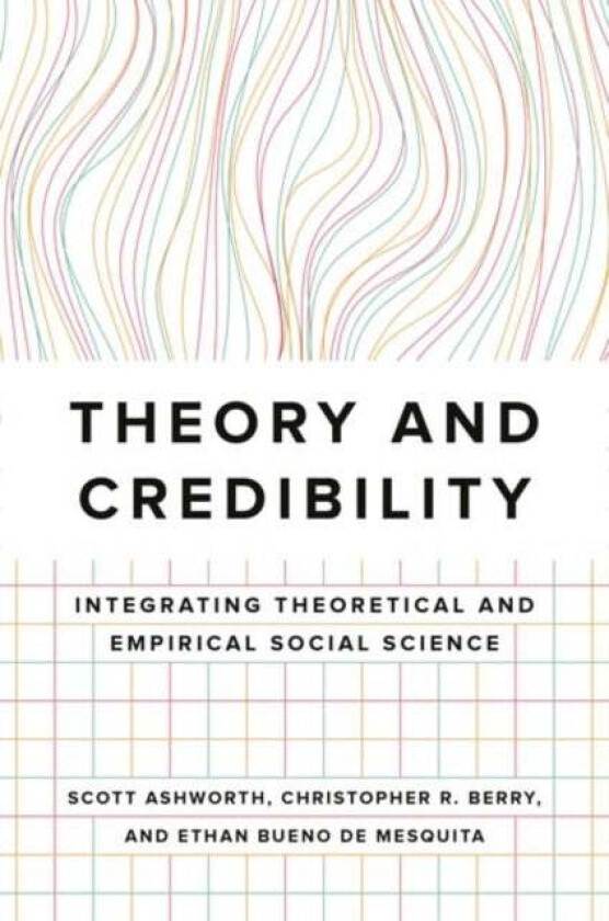 Theory and Credibility av Scott Ashworth, Christopher R. Berry, Ethan Bueno de Mesquita