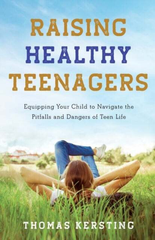 Raising Healthy Teenagers - Equipping Your Child to Navigate the Pitfalls and Dangers of Teen Life av Thomas Kersting