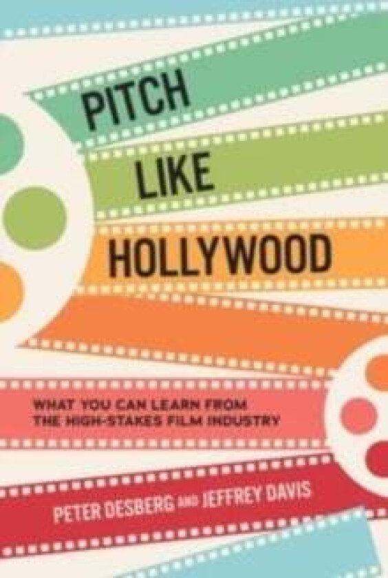 Pitch Like Hollywood: What You Can Learn from the High-Stakes Film Industry av Peter Desberg, Jeffrey Davis