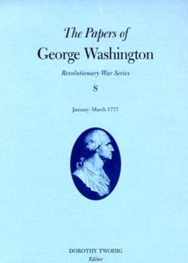 The Papers of George Washington v.8; Revolutionary War Series;January-March 1777 av George Washington