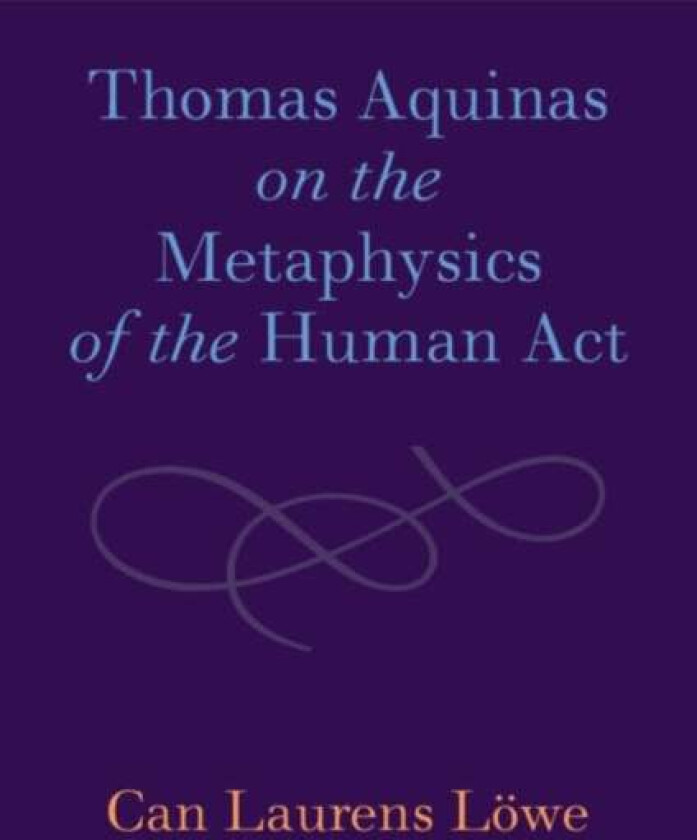 Thomas Aquinas on the Metaphysics of the Human Act av Can Laurens Loewe