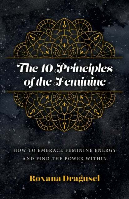 10 Principles of the Feminine, The - How to Embrace Feminine Energy and Find the Power Within av Roxana Dragusel