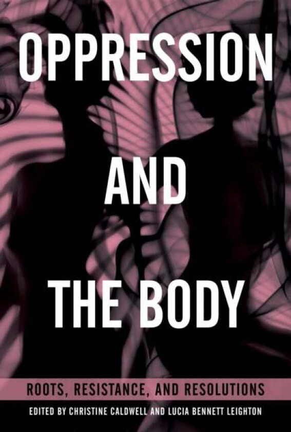 Oppression and the Body av Christine Caldwell, Lucia Bennett Leighton