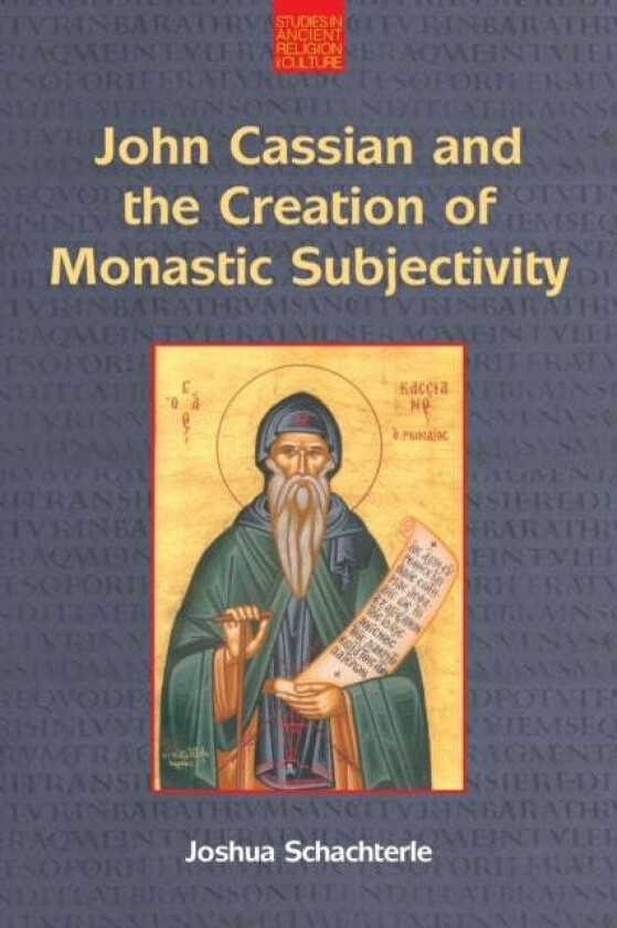 John Cassian and the Creation of Monastic Subjectivity av Joshua Daniel Schachterle