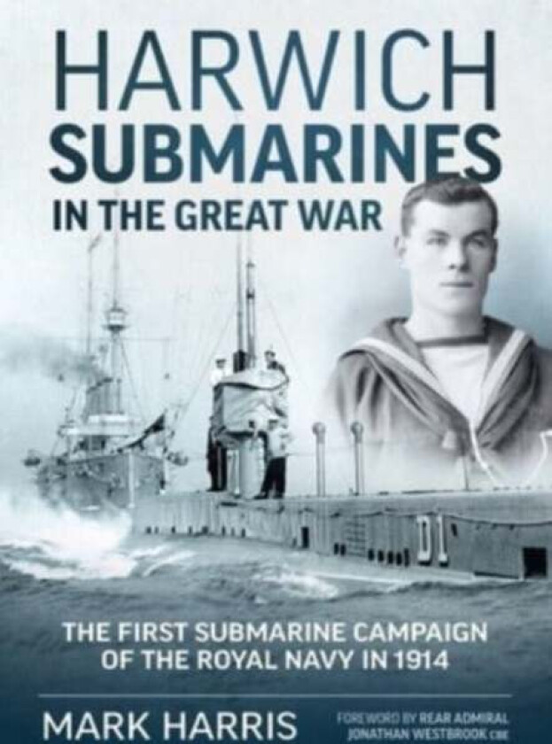 Harwich Submarines in the Great War av Mark Harris, Rear Admiral Jonathan Westbrook CBE