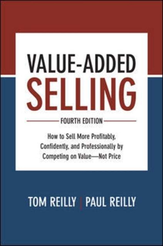 Value-Added Selling, Fourth Edition: How to Sell More Profitably, Confidently, and Professionally by av Tom Reilly, Paul Reilly