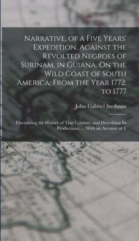 Narrative, of a Five Years' Expedition, Against the Revolted Negroes of Surinam, in Guiana, On the W av John Gabriel Stedman