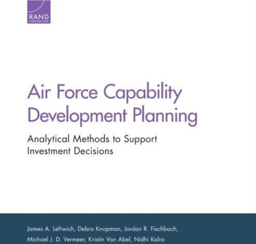 Air Force Capability Development Planning av James A Leftwich, Debra Knopman, Jordan R Fischbach, Michael J D Vermeer, Kristin Van Abel, Nidhi Kalra