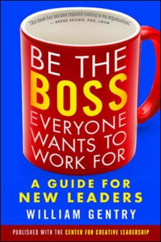 Be the Boss Everyone Wants to Work For: A Guide for New Leaders av William Gentry